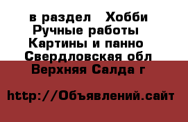  в раздел : Хобби. Ручные работы » Картины и панно . Свердловская обл.,Верхняя Салда г.